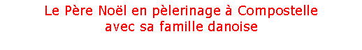 Zone de Texte: Le Pre Nol en plerinage  Compostelleavec sa famille danoise