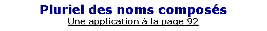 Zone de Texte: Pluriel des noms compos�sUne application � la page 92