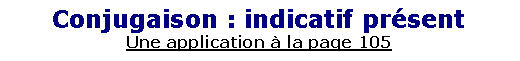 Zone de Texte: Conjugaison : indicatif pr�sentUne application � la page 105