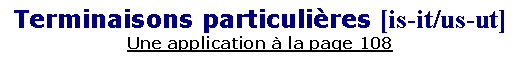 Zone de Texte: Terminaisons particuli�res [is-it/us-ut]Une application � la page 108
