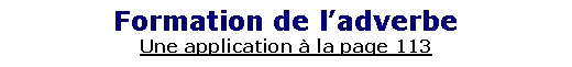 Zone de Texte: Formation de l�adverbeUne application � la page 113