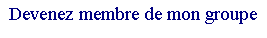 Zone de Texte: Devenez membre de mon groupe