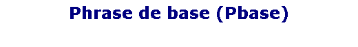 Zone de Texte: Phrase de base (Pbase)
