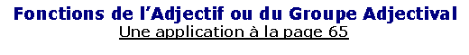 Zone de Texte: Fonctions de l�Adjectif ou du Groupe AdjectivalUne application � la page 65