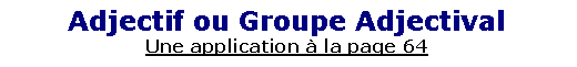 Zone de Texte: Adjectif ou Groupe AdjectivalUne application � la page 64