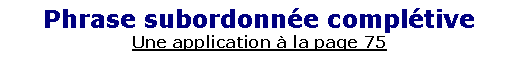 Zone de Texte: Phrase subordonn�e compl�tiveUne application � la page 75