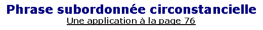 Zone de Texte: Phrase subordonn�e circonstancielleUne application � la page 76