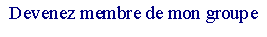 Zone de Texte: Devenez membre de mon groupe