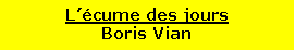 Zone de Texte: L��cume des joursBoris Vian